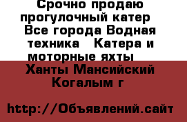 Срочно продаю прогулочный катер - Все города Водная техника » Катера и моторные яхты   . Ханты-Мансийский,Когалым г.